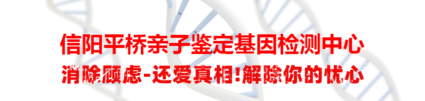 信阳平桥亲子鉴定基因检测中心