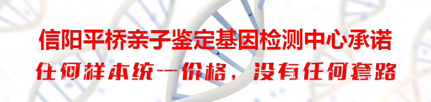 信阳平桥亲子鉴定基因检测中心承诺